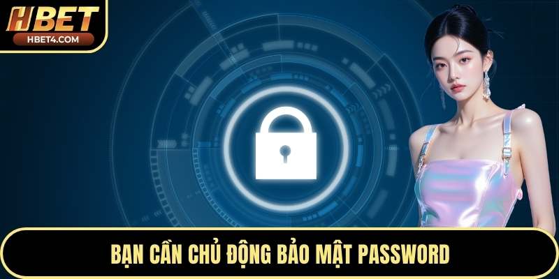 Bạn cần chủ động bảo mật password