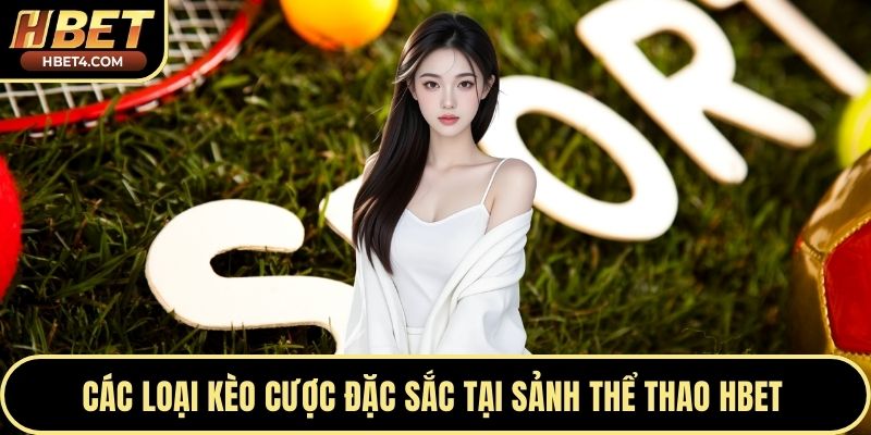 Các loại kèo cược đặc sắc tại sảnh thể thao Hbet