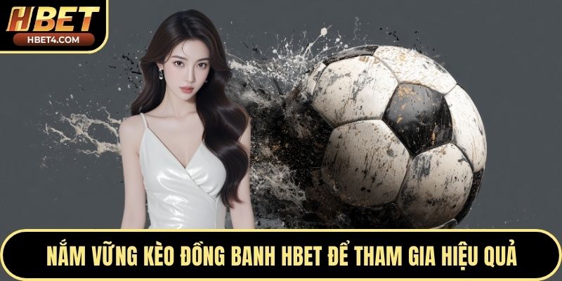 Nắm vững kèo đồng banh Hbet để tham gia hiệu quả